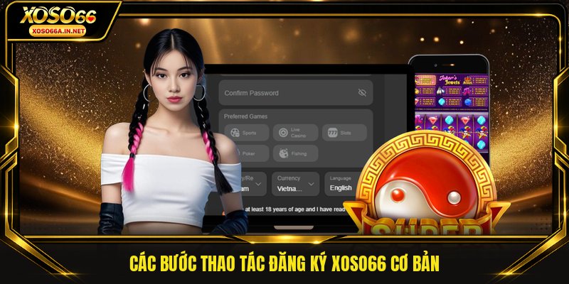 Các bước thao tác đăng ký XOSO66 cơ bản
