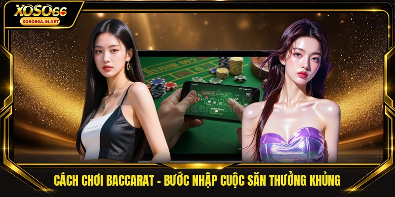 Cách Chơi Baccarat - Bước Nhập Cuộc Săn Thưởng Khủng