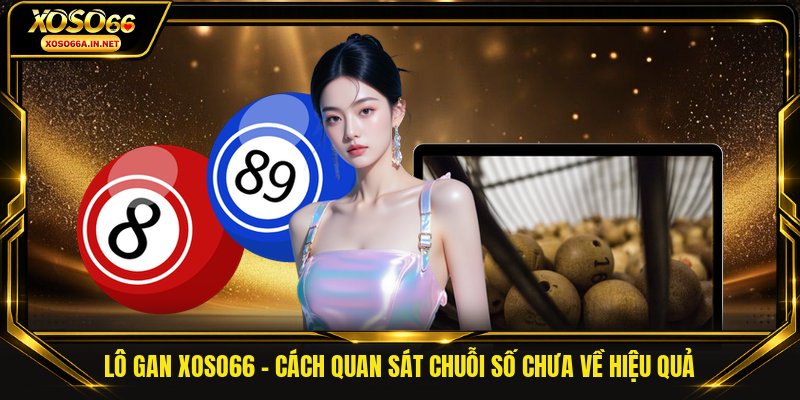 Lô Gan Xoso66 - Cách Quan Sát Chuỗi Số Chưa Về Hiệu Quả