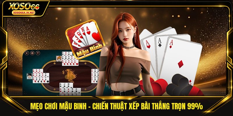 Mẹo Chơi Mậu Binh - Chiến Thuật Xếp Bài Thắng Trọn 99%