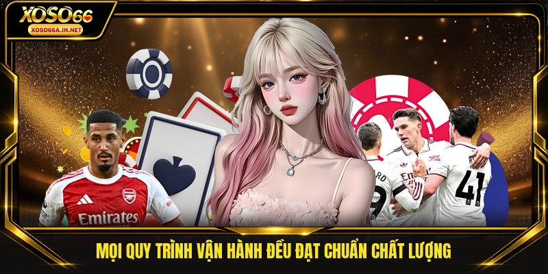 Mọi quy trình vận hành đều đạt chuẩn chất lượng